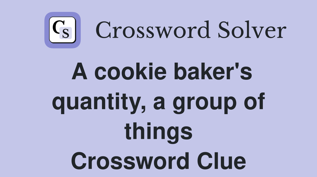 A cookie baker's quantity, a group of things Crossword Clue