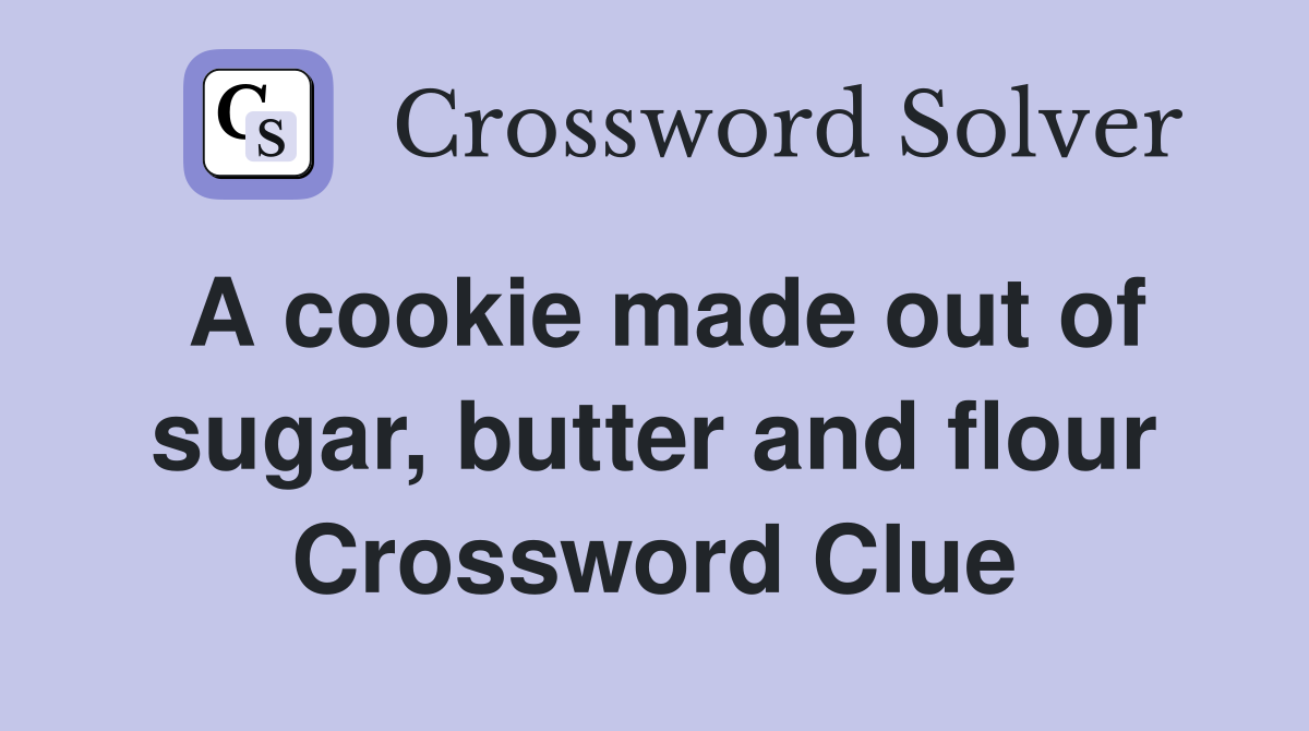 A cookie made out of sugar, butter and flour Crossword Clue