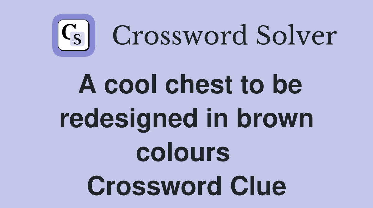 A cool chest to be redesigned in brown colours  Crossword Clue