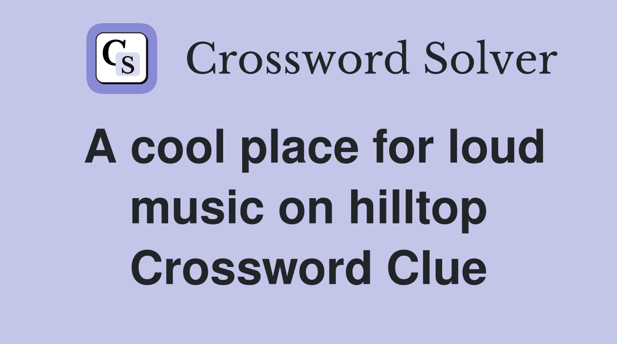 A cool place for loud music on hilltop Crossword Clue