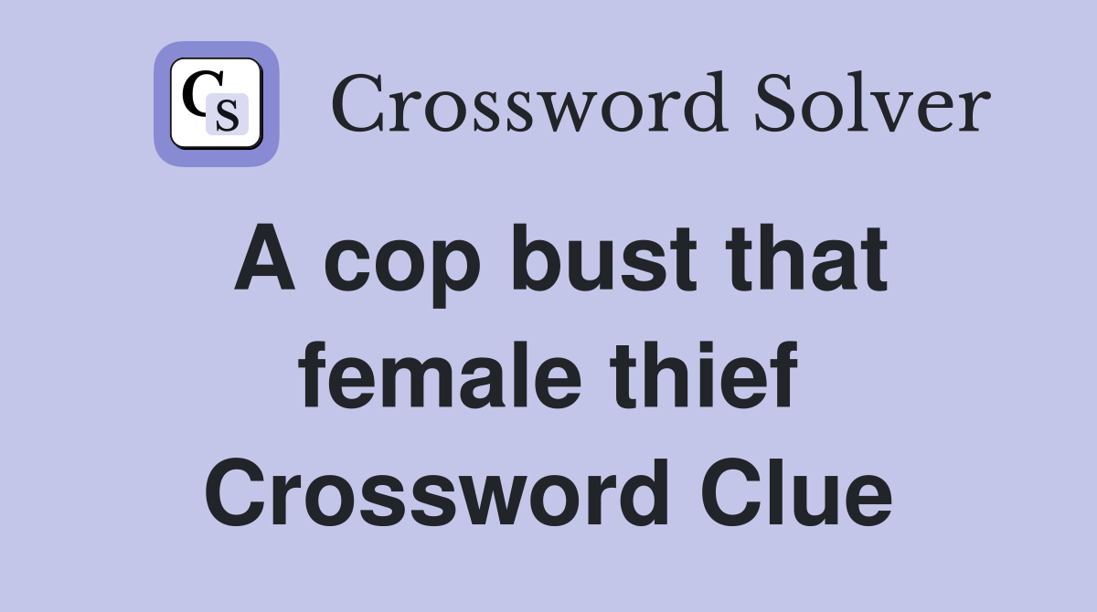 A cop bust that female thief Crossword Clue