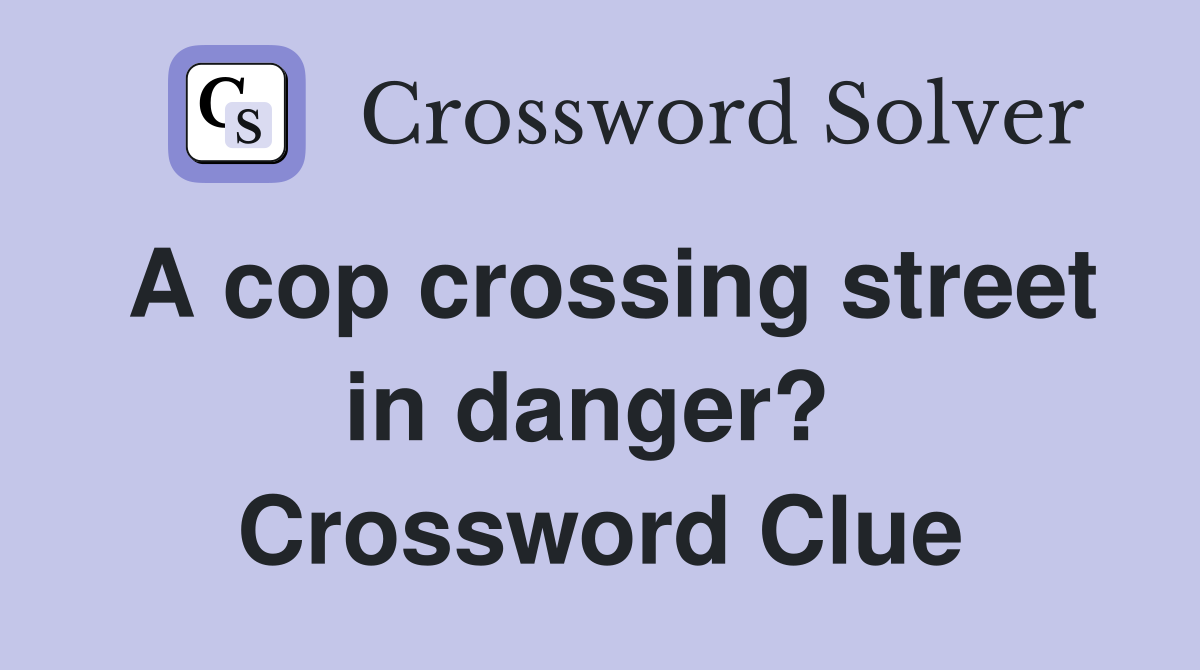 A cop crossing street in danger?  Crossword Clue