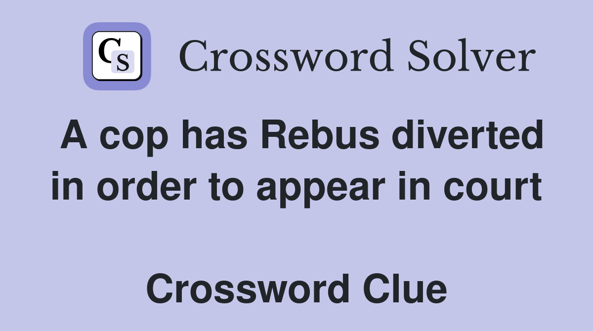 A cop has Rebus diverted in order to appear in court  Crossword Clue