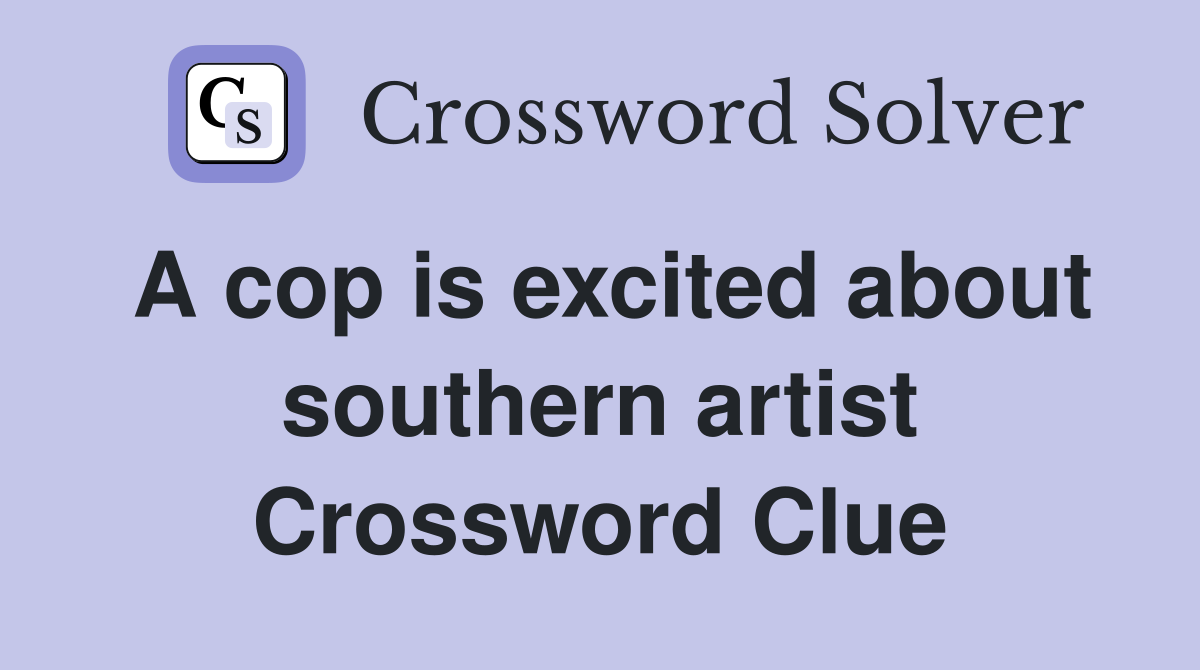 A cop is excited about southern artist Crossword Clue
