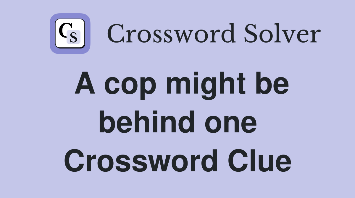 A cop might be behind one Crossword Clue