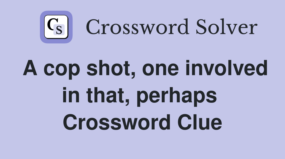 A cop shot, one involved in that, perhaps  Crossword Clue