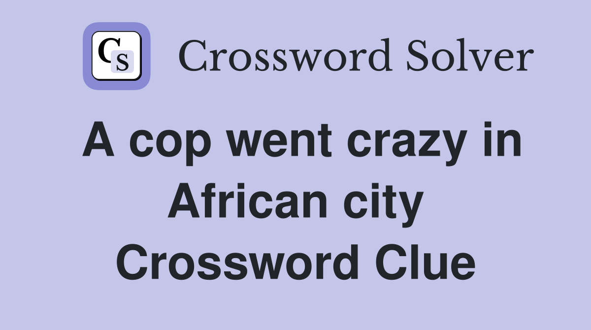 A cop went crazy in African city Crossword Clue