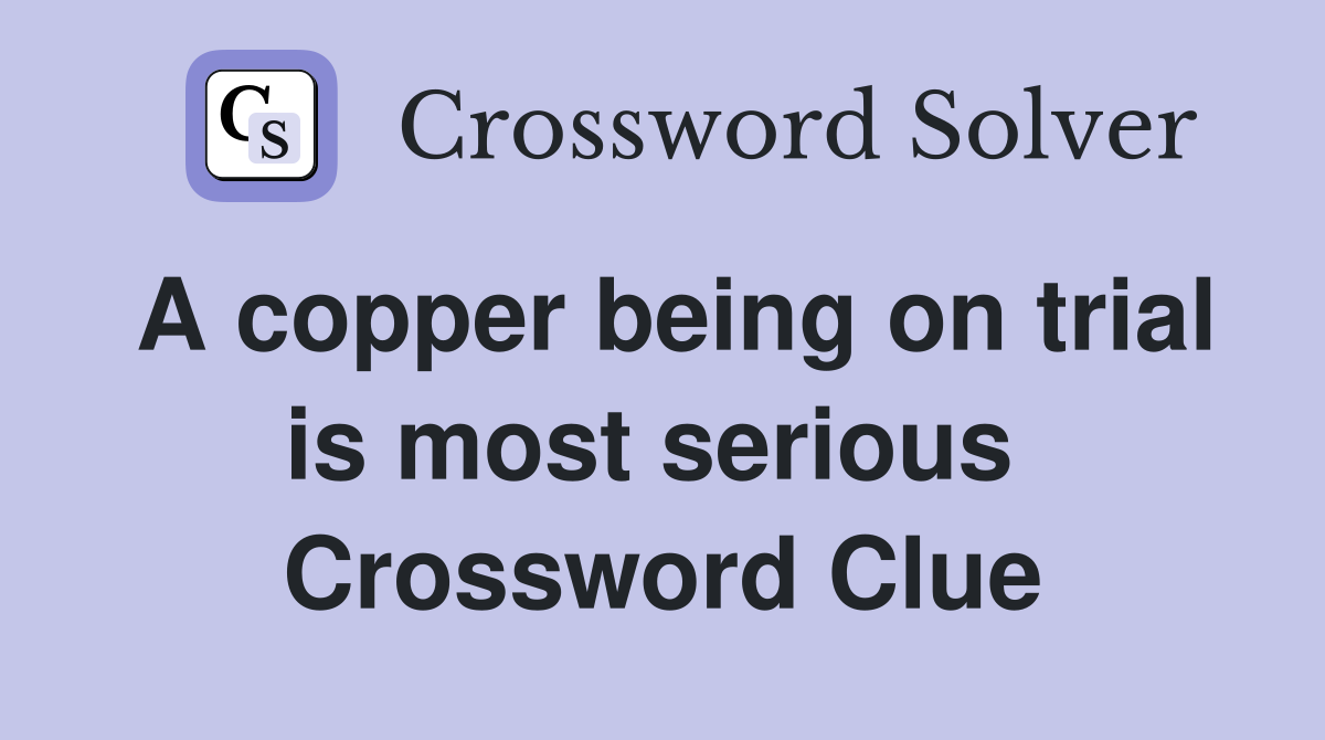 A copper being on trial is most serious  Crossword Clue