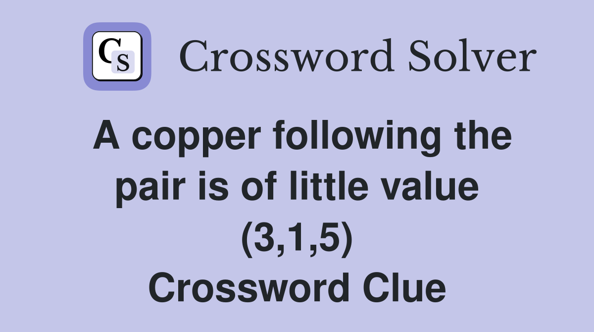 A copper following the pair is of little value (3,1,5) Crossword Clue