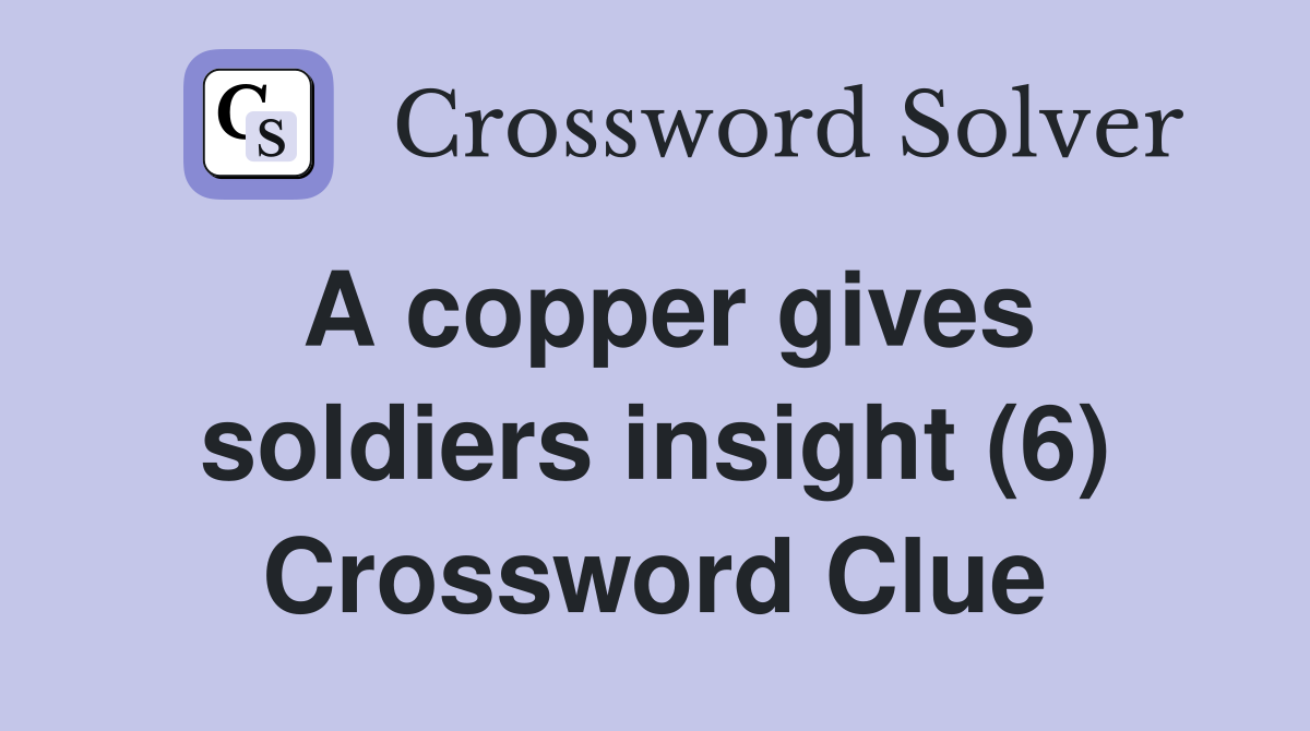 A copper gives soldiers insight (6) Crossword Clue