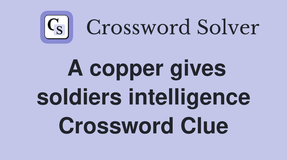 A copper gives soldiers intelligence Crossword Clue