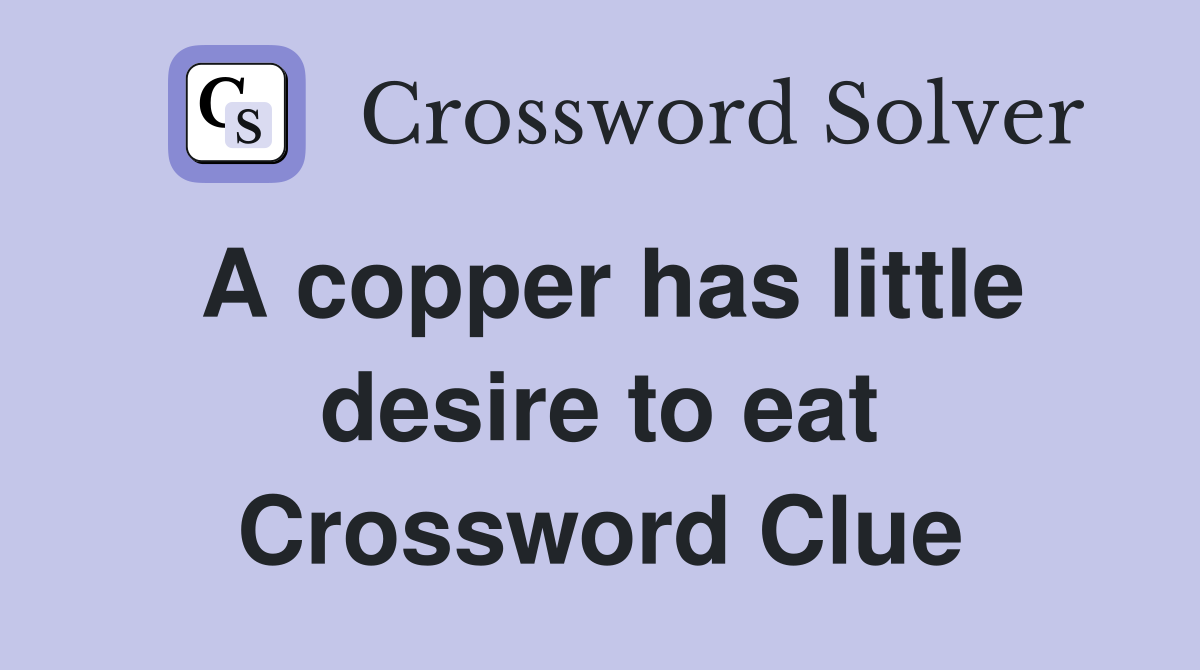 A copper has little desire to eat Crossword Clue