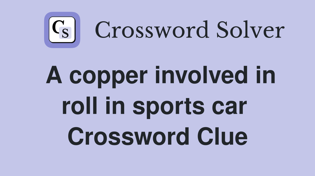 A copper involved in roll in sports car  Crossword Clue