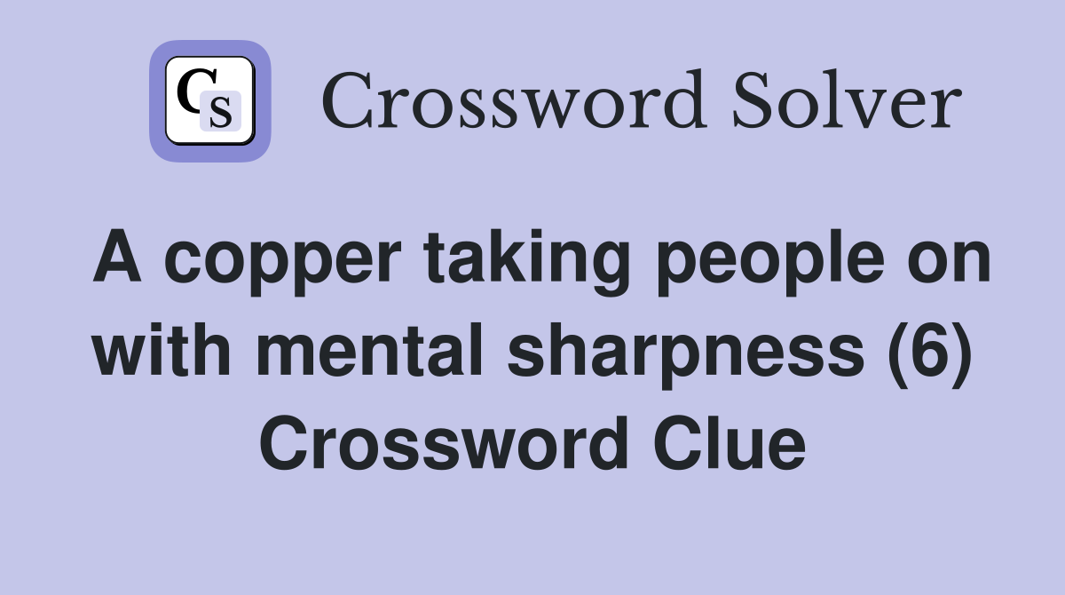 A copper taking people on with mental sharpness (6) Crossword Clue