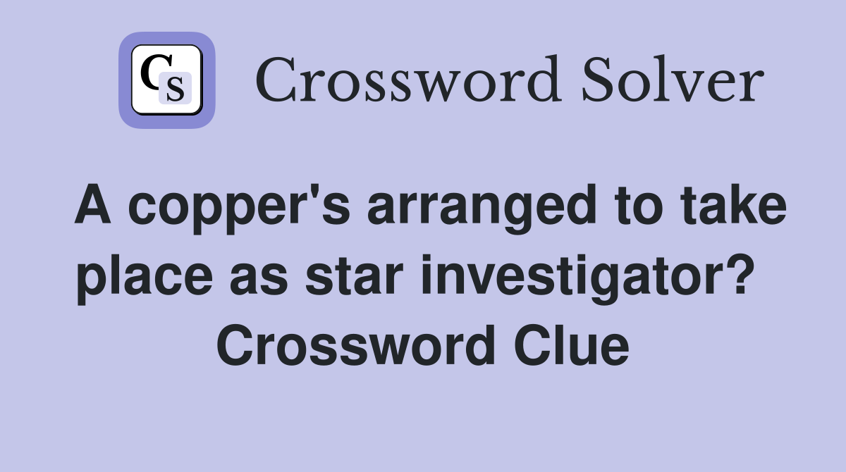 A copper's arranged to take place as star investigator?  Crossword Clue