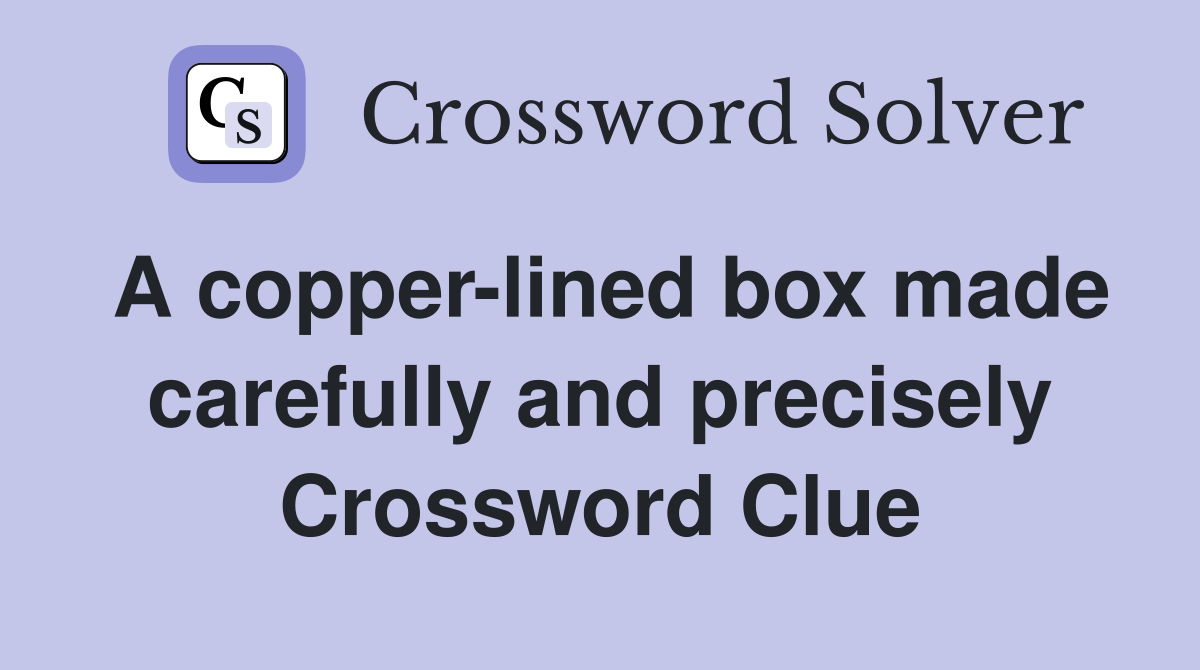 A copper-lined box made carefully and precisely Crossword Clue