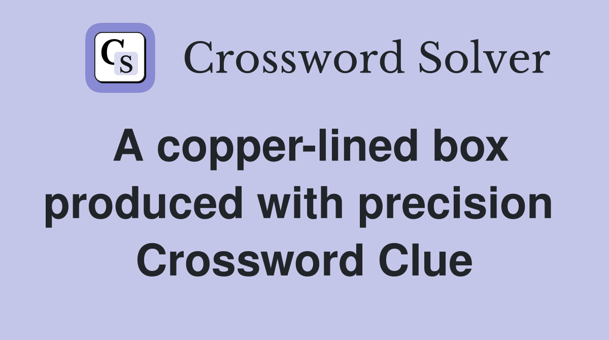 A copper-lined box produced with pre­cision  Crossword Clue