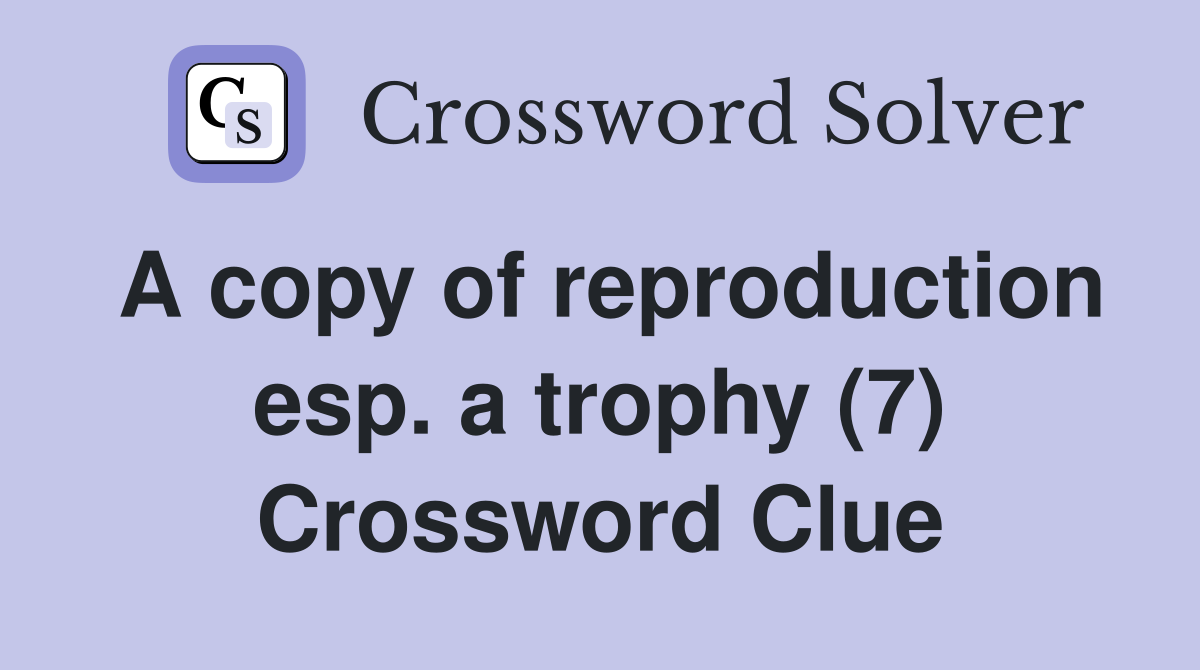 A copy of reproduction esp. a trophy (7) Crossword Clue