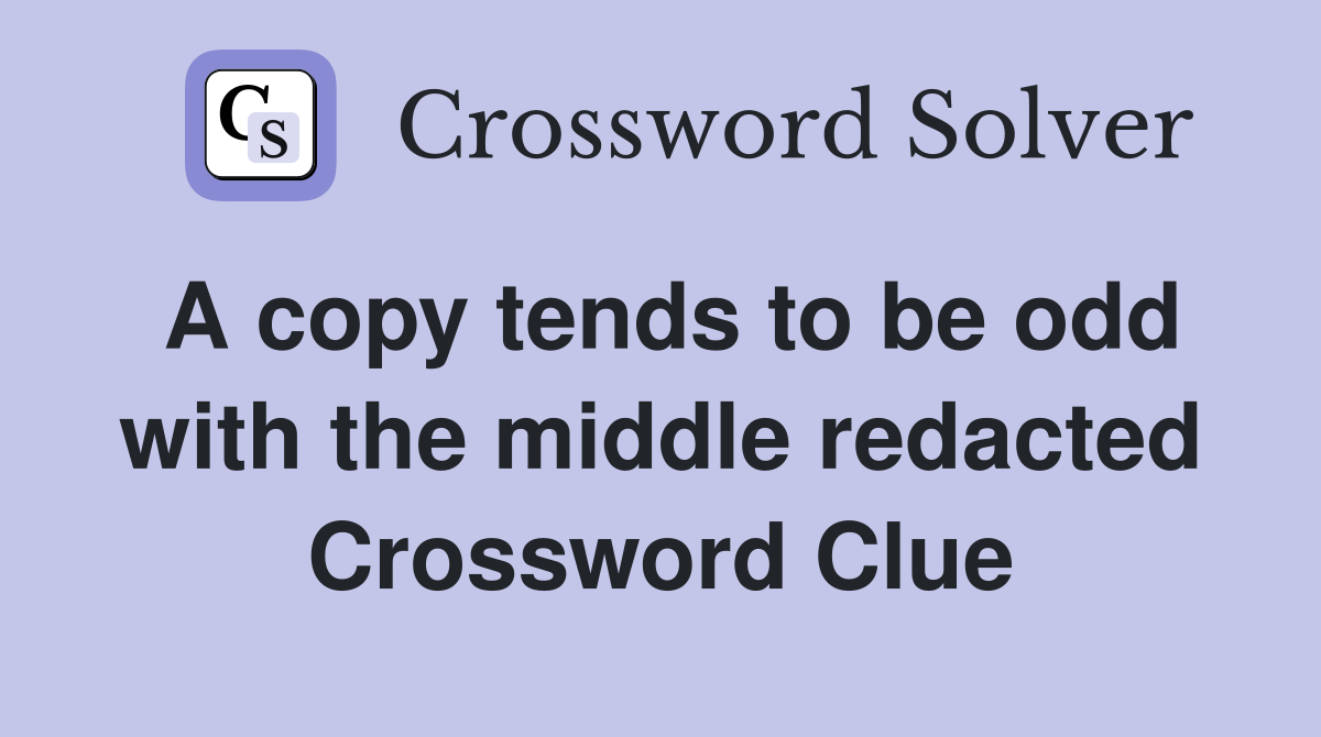 A copy tends to be odd with the middle redacted Crossword Clue