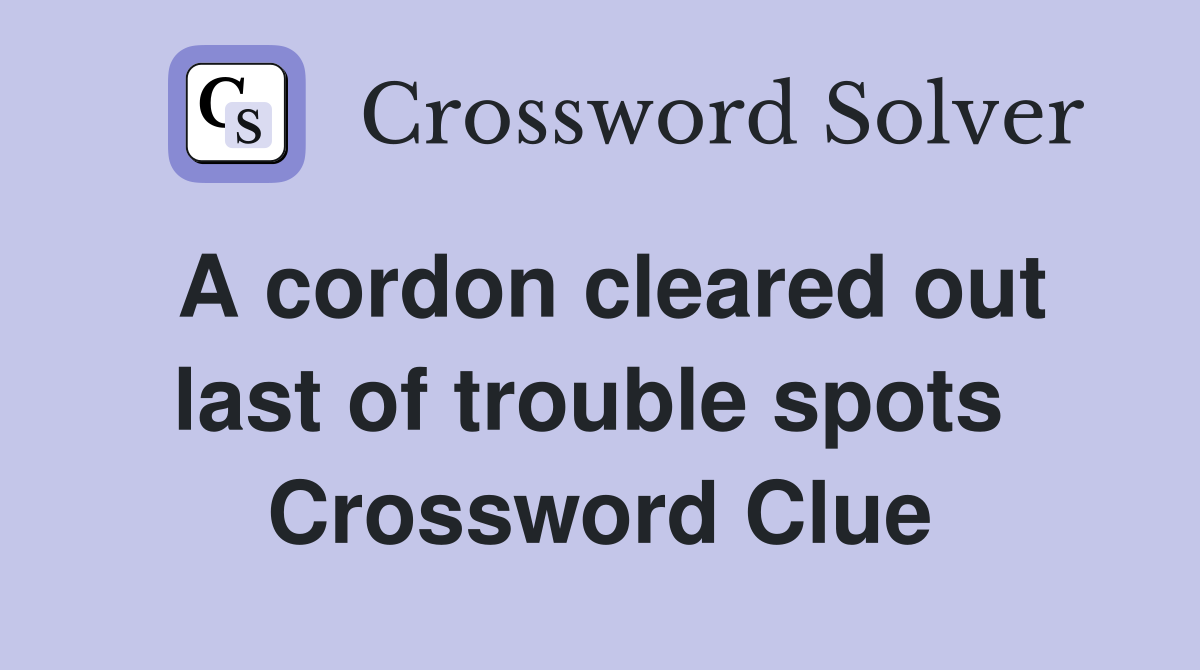 A cordon cleared out last of trouble spots  Crossword Clue