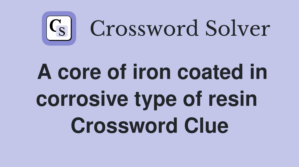 A core of iron coated in corrosive type of resin  Crossword Clue