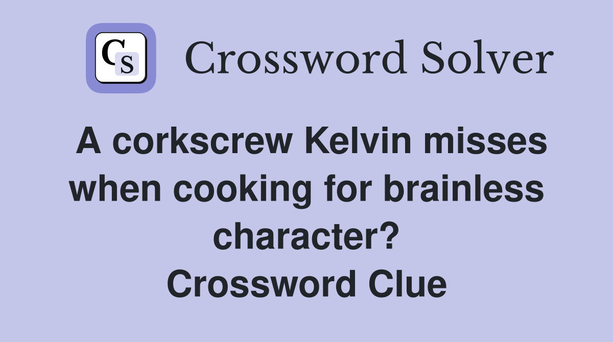 A corkscrew Kelvin misses when cooking for brainless character? Crossword Clue
