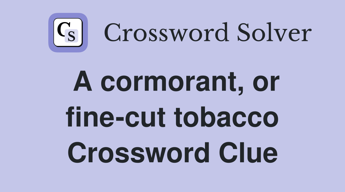 A cormorant, or fine-cut tobacco Crossword Clue