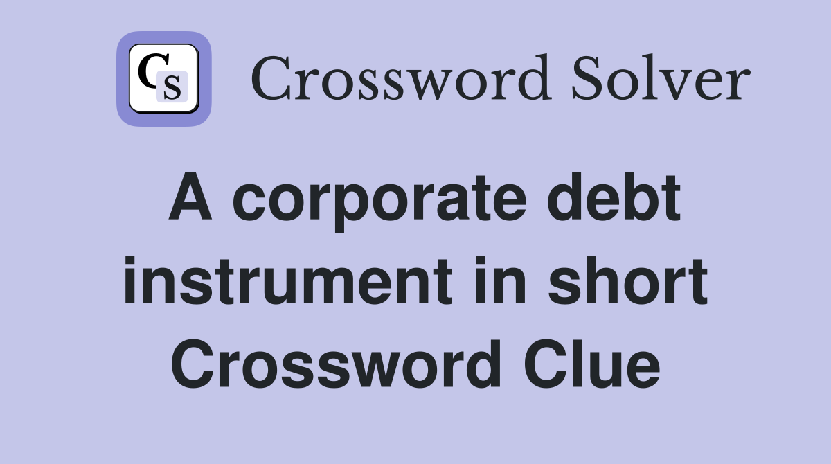 A corporate debt instrument in short Crossword Clue