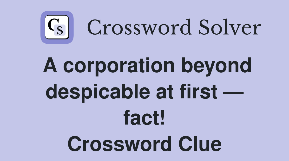 A corporation beyond despicable at first — fact! Crossword Clue