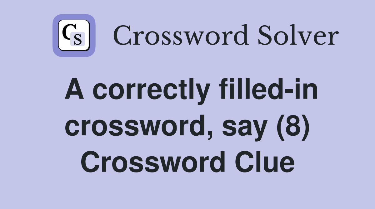 A correctly filled-in crossword, say (8) Crossword Clue