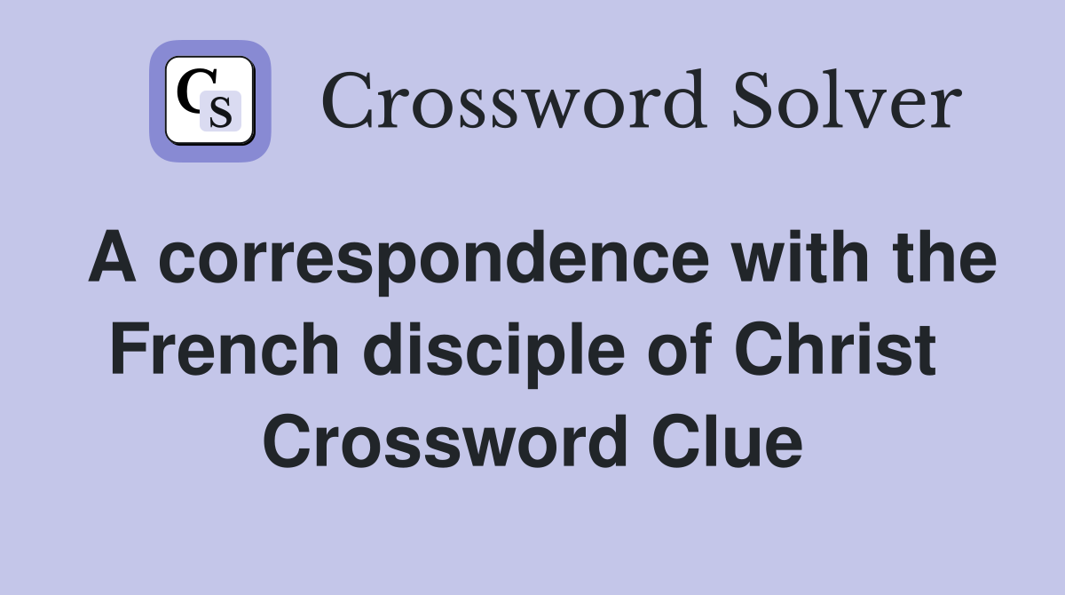 A correspondence with the French disciple of Christ  Crossword Clue