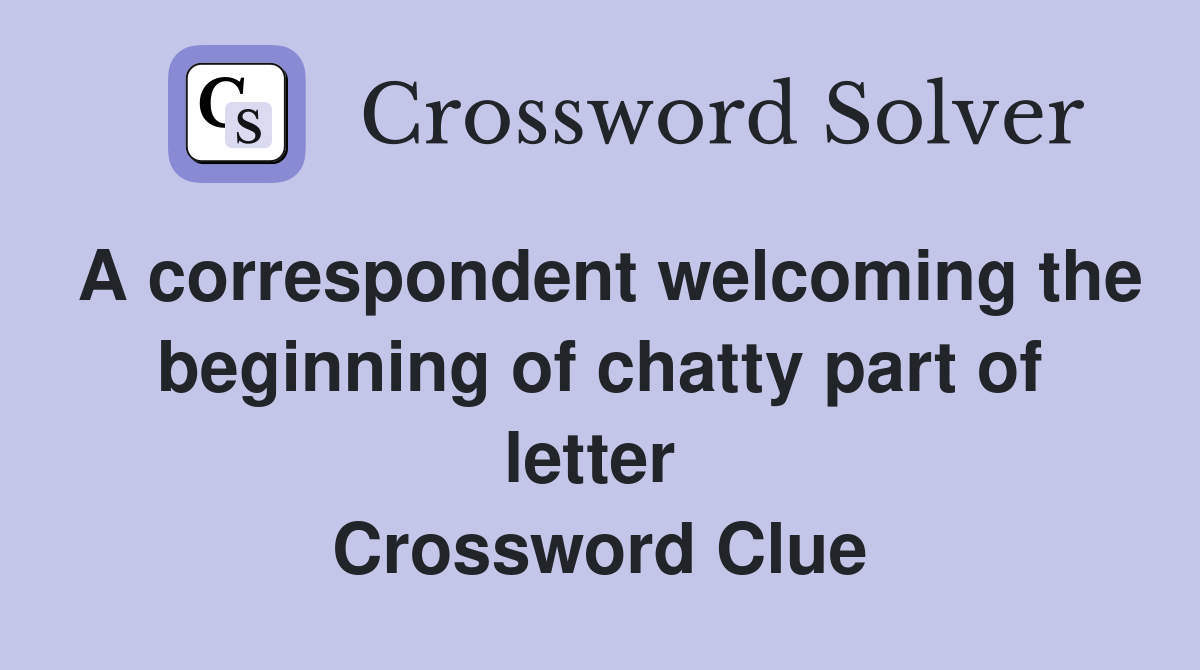A correspondent welcoming the beginning of chatty part of letter  Crossword Clue