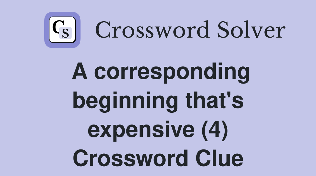A corresponding beginning that's expensive (4) Crossword Clue