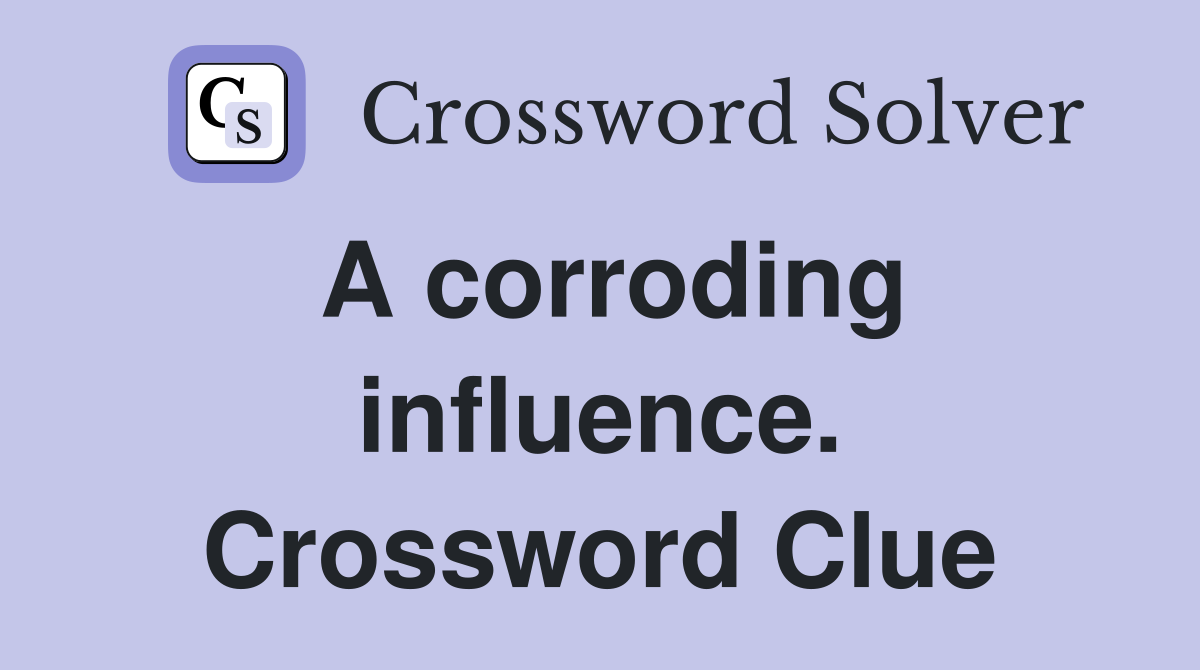 A corroding influence. Crossword Clue