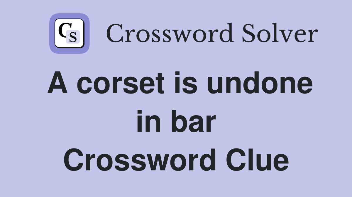 A corset is undone in bar Crossword Clue