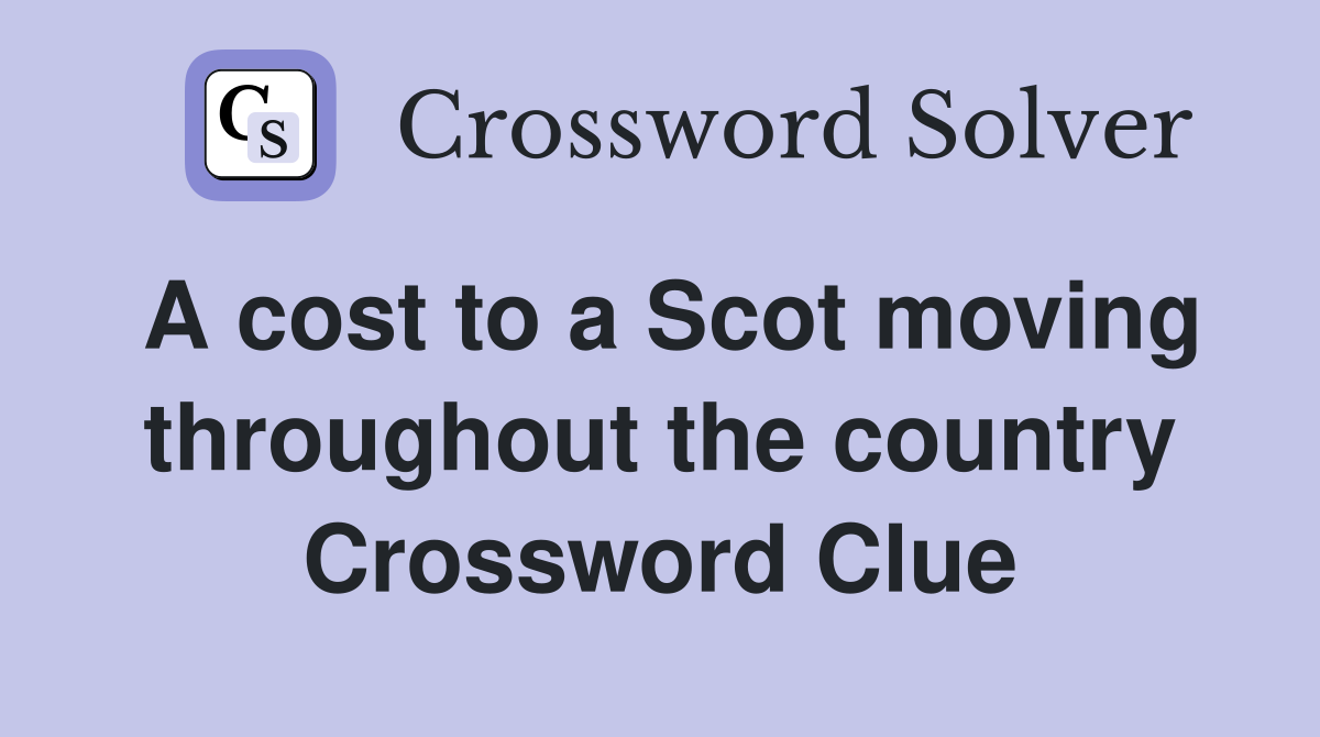 A cost to a Scot moving throughout the country Crossword Clue
