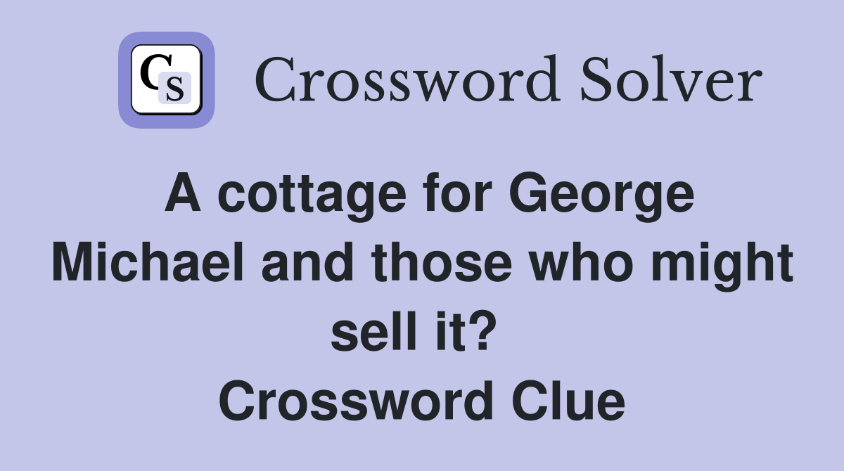 A cottage for George Michael and those who might sell it?  Crossword Clue