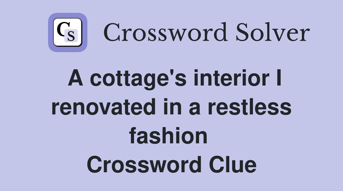 A cottage's interior I renovated in a restless fashion  Crossword Clue