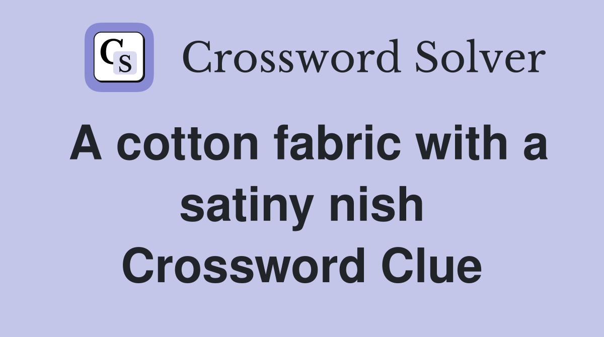A cotton fabric with a satiny nish Crossword Clue