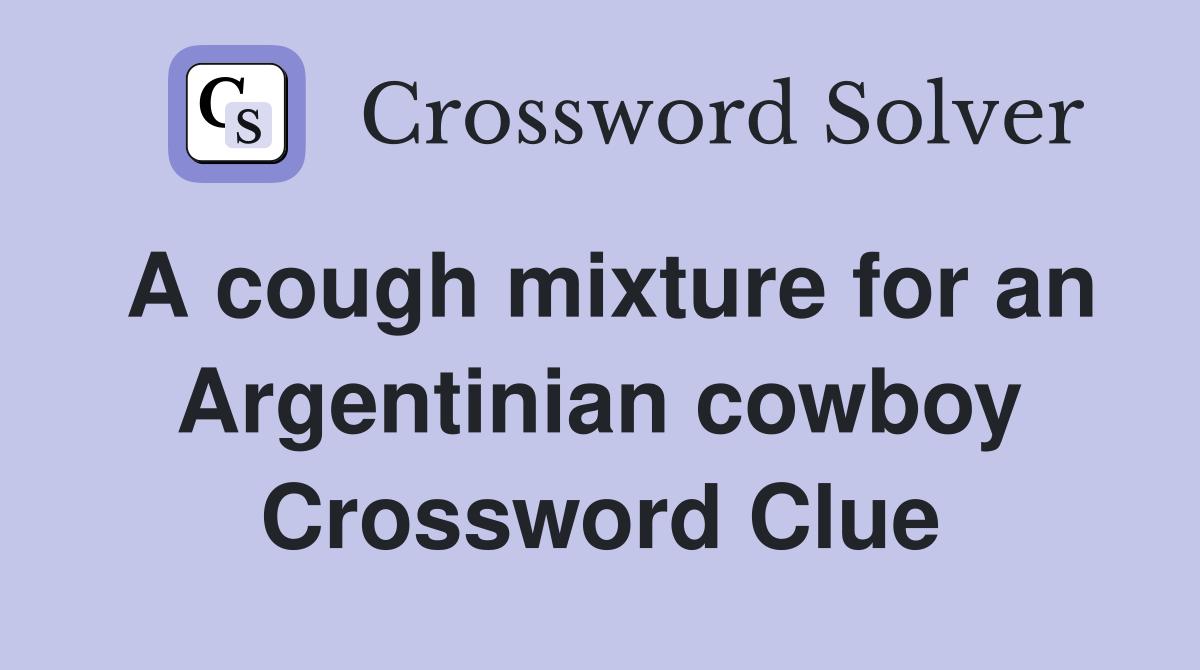 A cough mixture for an Argentinian cowboy Crossword Clue
