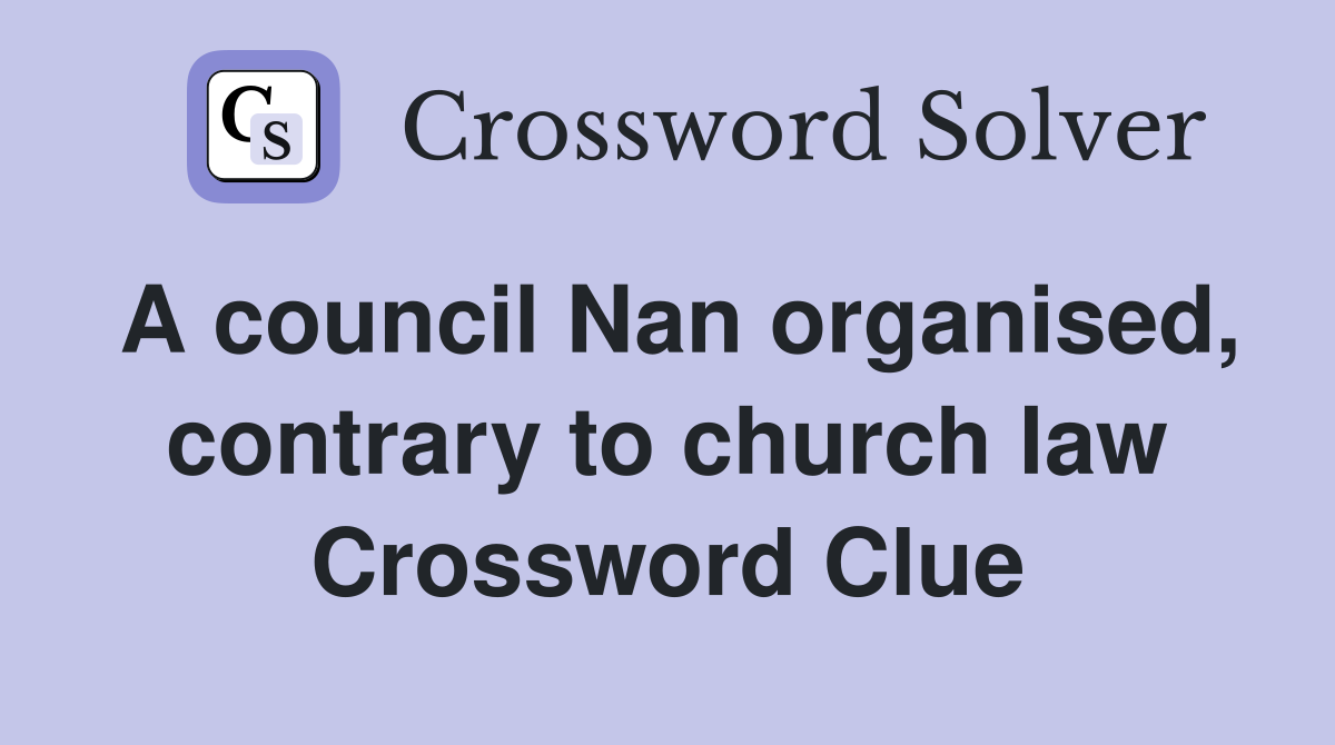 A council Nan organised, contrary to church law Crossword Clue