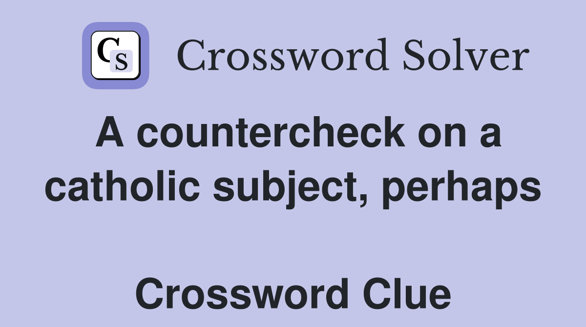 A countercheck on a catholic subject, perhaps  Crossword Clue