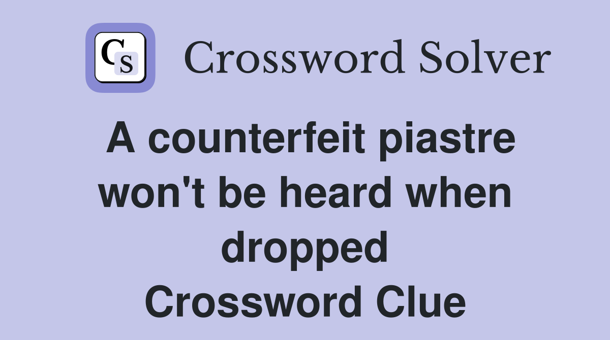 A counterfeit piastre won't be heard when dropped Crossword Clue