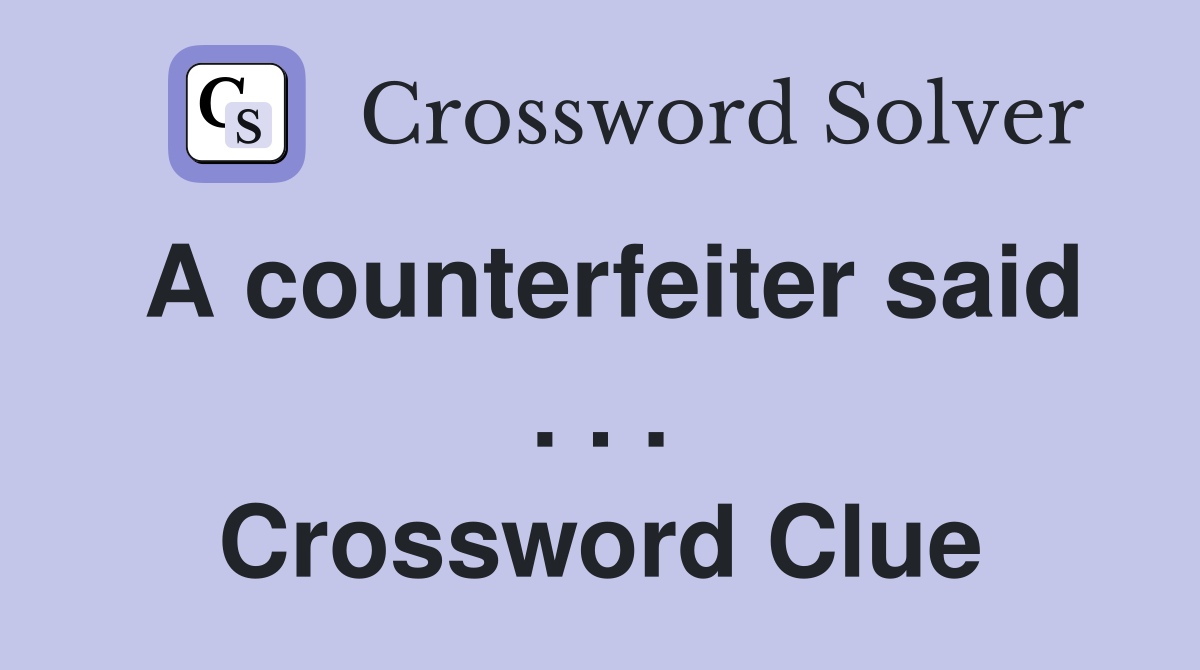 A counterfeiter said . . . Crossword Clue