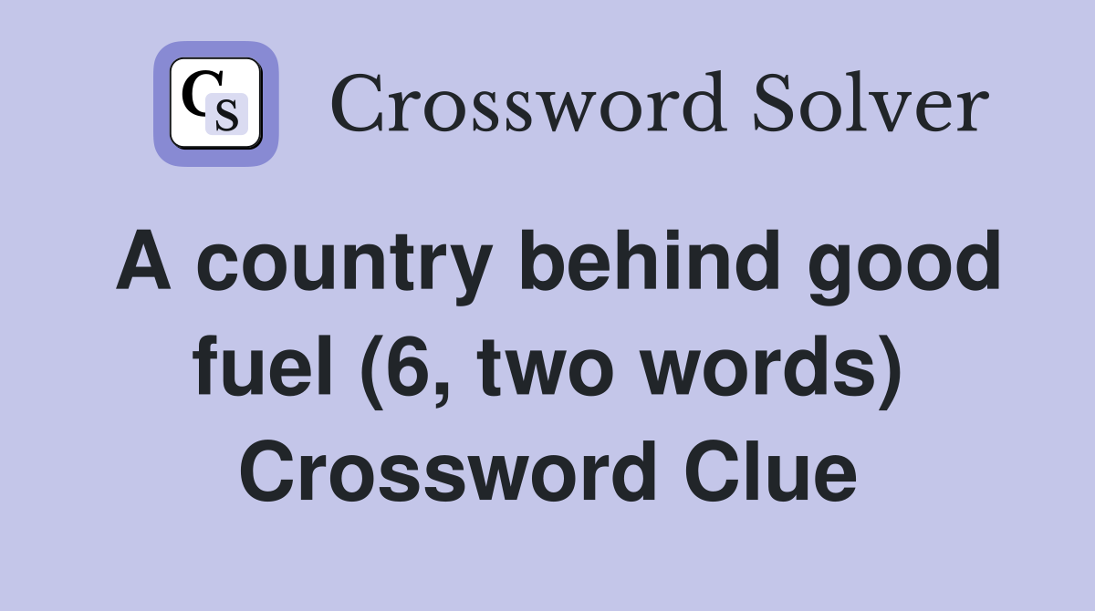 A country behind good fuel (6, two words) Crossword Clue