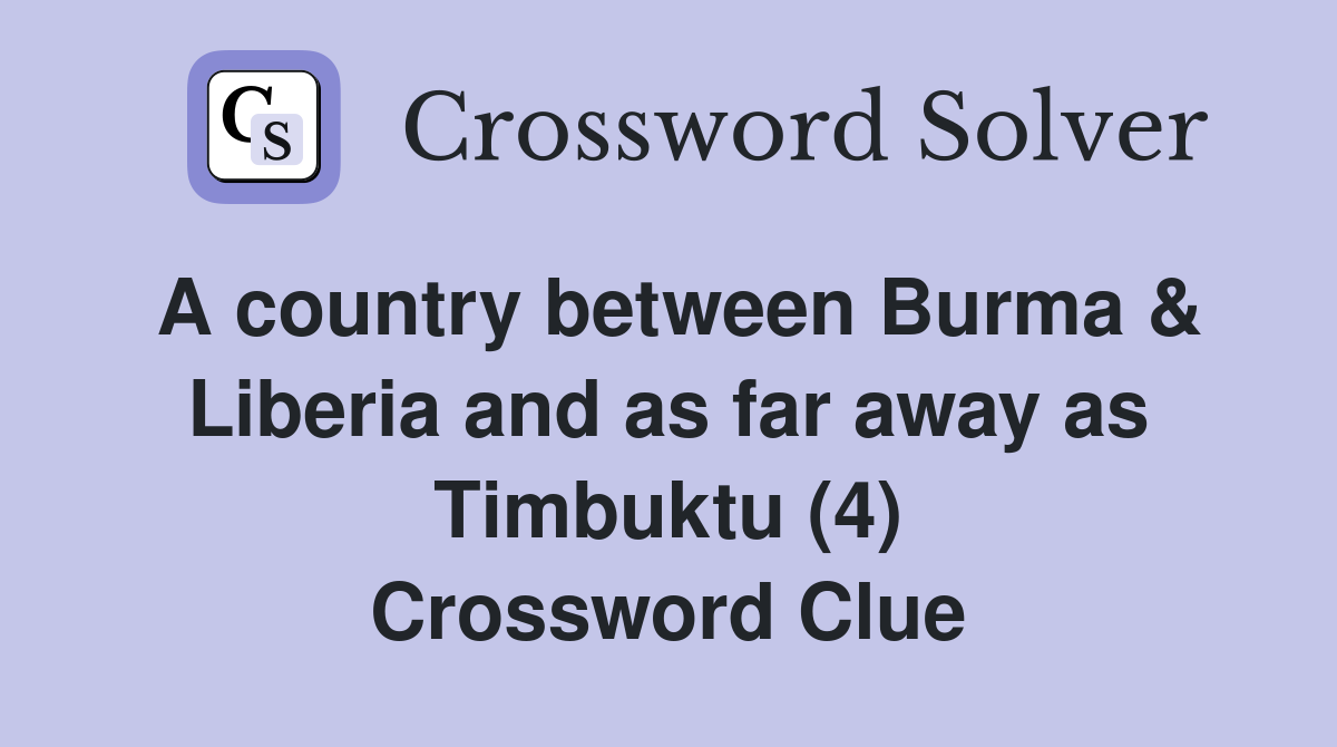 A country between Burma & Liberia and as far away as Timbuktu (4) Crossword Clue