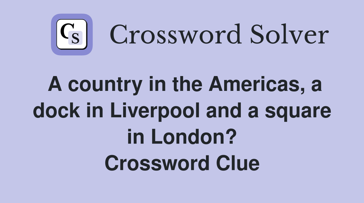 A country in the Americas, a dock in Liverpool and a square in London? Crossword Clue