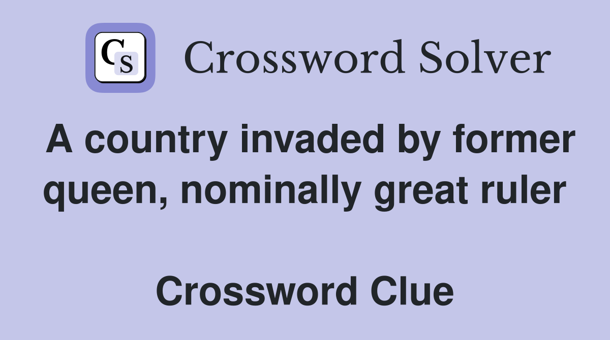 A country invaded by former queen, nominally great ruler  Crossword Clue