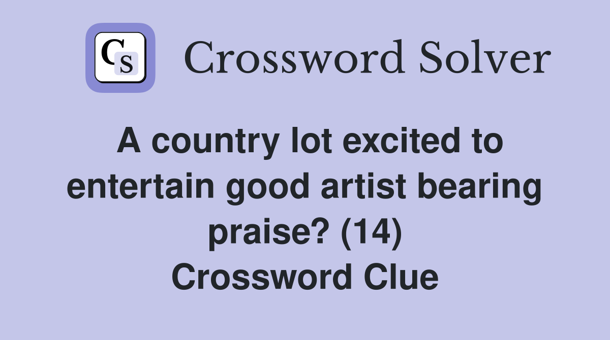 A country lot excited to entertain good artist bearing praise? (14) Crossword Clue