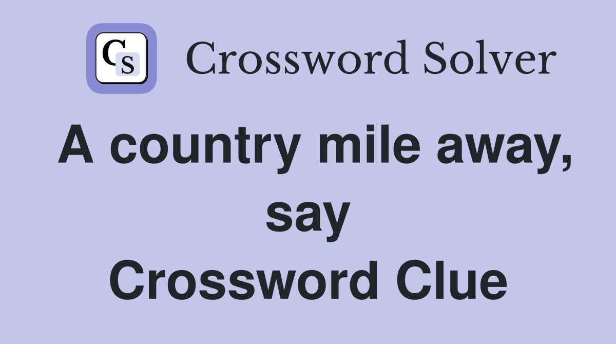 A country mile away, say Crossword Clue